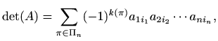 $\displaystyle \det(A)=\sum_{\pi\in \Pi_n} (-1)^{k(\pi)} a_{1i_1} a_{2i_2}\cdots a_{ni_n},$