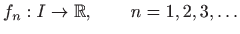 $\displaystyle f_n:I\to \mathbb{R}, \qquad n=1,2,3,\ldots
$