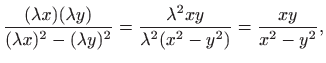 $\displaystyle \frac{(\lambda x)(\lambda y)}{(\lambda x)^2-(\lambda y)^2}=\frac{\lambda^2
xy}{\lambda^2(x^2-y^2)}= \frac{xy}{x^2-y^2},
$