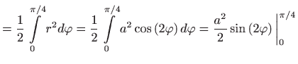 $\displaystyle =\frac{1}{2}\int\limits_{0}^{\pi /4}r^{2}d\varphi =\frac{1}{2} \i...
... d\varphi =\frac{ a^{2}}{2}\sin \left( 2\varphi \right) \bigg\vert_{0}^{\pi /4}$