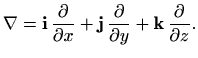$\displaystyle \nabla = \mathbf{i} \, \frac{\partial}{\partial x} + \mathbf{j} \,
\frac{\partial}{\partial y} + \mathbf{k} \, \frac{\partial}{\partial z}.
$
