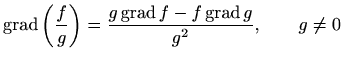 $ \mathop{\mathrm{grad}}\nolimits \left(\displaystyle \frac{f}{g}\right) = \disp...
...{grad}}\nolimits f - f \mathop{\mathrm{grad}}\nolimits
g}{g^2},\qquad g\neq 0$