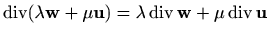 $ \mathop{\mathrm{div}}\nolimits (\lambda \mathbf{w}+ \mu \mathbf{u} ) = \lambda...
...hrm{div}}\nolimits \mathbf{w} + \mu \mathop{\mathrm{div}}\nolimits
\mathbf{u}$