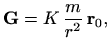 $\displaystyle \mathbf{G} = K\, \frac{m}{r^2}\, \mathbf{r}_0,
$