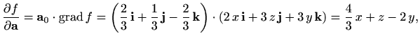 $\displaystyle \frac{\partial f}{\partial \mathbf{a}}= \mathbf{a}_0 \cdot \matho...
... \mathbf{j} + 3\, y\, \mathbf{k}) =
\displaystyle \frac{4}{3}\, x + z -2\, y,
$