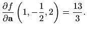 $\displaystyle \frac{\partial f}{\partial \mathbf{a}}\left(1,-\frac{1}{2},2\right) =
\frac{13}{3}.
$