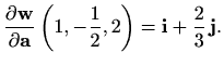 $\displaystyle \displaystyle \frac{\partial \mathbf{w}}{\partial \mathbf{a}} \left(1,-\frac{1}{2},2\right)
=\mathbf{i} +\frac{2}{3}\, \mathbf{j}.
$