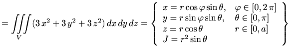 $\displaystyle =\iiint\limits_V (3\,x^2+3\,y^2+3\,z^2 )\, dx\, dy\, dz= \left\{\...
...[0,\pi] \\ z=r\cos \theta & r\in[0,a] \\ J=r^2\sin \theta & \end{array}\right\}$