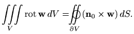 $\displaystyle \iiint\limits_V \mathop{\mathrm{rot}}\nolimits \mathbf{w} \, dV =...
...ace{-0.28cm} \int \limits_{\partial V} (\mathbf{n}_0
\times \mathbf{w}) \, dS.
$