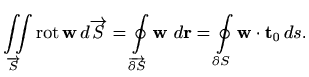 $\displaystyle \iint\limits_{\overrightarrow{S}} \mathop{\mathrm{rot}}\nolimits ...
..., d\mathbf{r} =
\oint\limits_{\partial S}\mathbf{w} \cdot \mathbf{t}_0 \, ds.
$