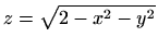 $\displaystyle z=\sqrt{2-x^2-y^2}
$