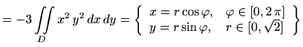 $\displaystyle =\iint\limits_D (-3  x^2 y^2) \cdot \displaystyle \frac{\sqrt{2...
...^2}}{\sqrt{2}} \cdot \displaystyle \frac{\sqrt{2}}{\sqrt{2-x^2-y^2}}   dx  dy$