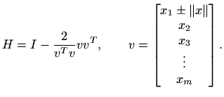 $\displaystyle H=I - \frac{2}{v^T v}v v^T, \qquad v=\begin{bmatrix}x_1\pm \Vert x\Vert  x_2  x_3  \vdots  x_m \end{bmatrix}.$