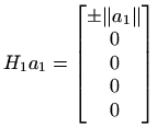 $\displaystyle H_1 a_1 = \begin{bmatrix}\pm \Vert a_1\Vert  0  0  0  0
\end{bmatrix}$