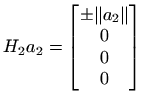 $\displaystyle H_2 a_2 = \begin{bmatrix}\pm \Vert a_2\Vert  0  0  0
\end{bmatrix}$