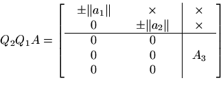 \begin{displaymath}
Q_2 Q_1 A = \left[ \begin{array}{cc\vert c}
\begin{array}{c}...
...gin{array}{c}0  0  0
\end{array}& A_3
\end{array} \right]
\end{displaymath}