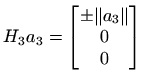 $\displaystyle H_3 a_3 = \begin{bmatrix}\pm \Vert a_3\Vert  0  0
\end{bmatrix}$