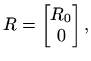 $\displaystyle R=\begin{bmatrix}R_0  0 \end{bmatrix},$