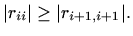 $\displaystyle \vert r_{ii}\vert\geq \vert r_{i+1,i+1}\vert.
$