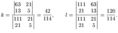 $\displaystyle k=\frac{\begin{vmatrix}63 & 21  13 & 5
\end{vmatrix}}{\begin{vm...
...nd{vmatrix}}{\begin{vmatrix}111 & 21  21 & 5
\end{vmatrix}}=\frac{120}{114}.
$