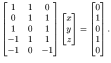 $\displaystyle \begin{bmatrix}1& 1 &0\\
0 & 1 & 1\\
1 & 0 & 1\\
-1 & 1 & 1 ...
...matrix}x y z
\end{bmatrix}=\begin{bmatrix}0 1 0 1 0
\end{bmatrix}.
$