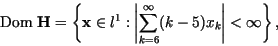 \begin{displaymath}
\textrm{Dom } \textbf{H} = \left\{ \textbf{x}\in l^1 : \left\vert\sum_{k=6}^{\infty}
(k-5) x_k \right\vert <\infty \right\},
\end{displaymath}