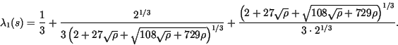 \begin{displaymath}
\lambda_1(s)= \frac{1}{3}+\frac{2^{1/3}}{3\left(2+27\sqrt{\r...
...+
\sqrt{108\sqrt{\rho}+729\rho}\right)^{1/3}}{3\cdot 2^{1/3}}.
\end{displaymath}