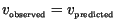 $v_{\mbox{\tiny
observed}}= v_{\mbox{\tiny
predicted}}$
