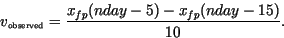 \begin{displaymath}
v_{\mbox{\tiny observed}} = \frac{x_{fp}(nday-5)-x_{fp}(nday-15)}{10}.
\end{displaymath}