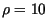 $\rho =10$