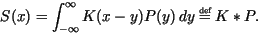 \begin{displaymath}%% \beq
S(x) = \int_{-\infty}^{\infty} K(x-y) P(y) \, dy \stackrel{\mbox{\tiny def}}{=}K * P.
\end{displaymath}