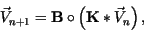 \begin{displaymath}
\vec{V}_{n+1} = \textbf{B} \circ \left( \textbf{K} * \vec{V}_{n}\right),
\end{displaymath}