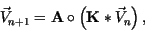 \begin{displaymath}
\vec{V}_{n+1} = \textbf{A} \circ \left( \textbf{K}* \vec{V}_{n}\right) ,
\end{displaymath}