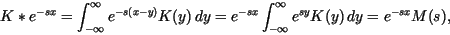 \begin{displaymath}%% \beq
K*e^{-sx} = \int_{-\infty}^{\infty} e^{-s (x-y)} K(y)...
...}\int_{-\infty}^{\infty} e^{ s y} K(y) \, dy
= e^{-sx} M(s) ,
\end{displaymath}